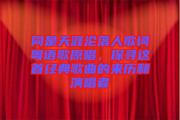 同是天涯淪落人歌詞粵語(yǔ)歌原唱，探尋這首經(jīng)典歌曲的來(lái)歷和演唱者