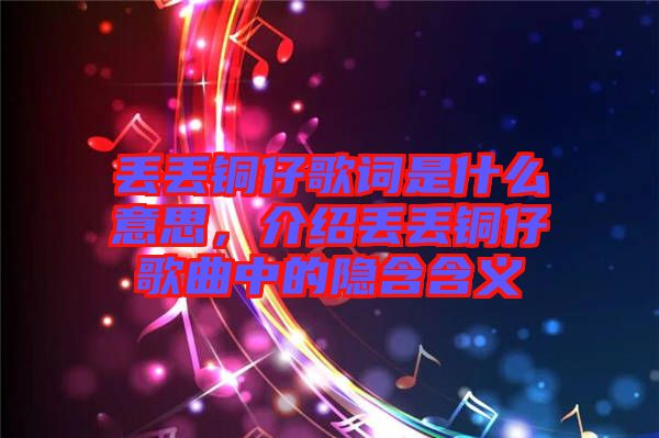 丟丟銅仔歌詞是什么意思，介紹丟丟銅仔歌曲中的隱含含義