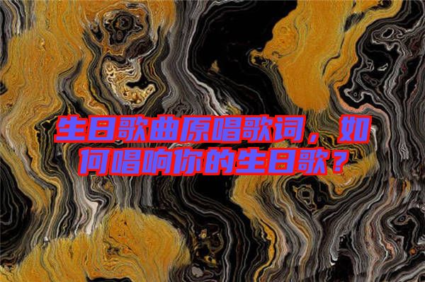 生日歌曲原唱歌詞，如何唱響你的生日歌？