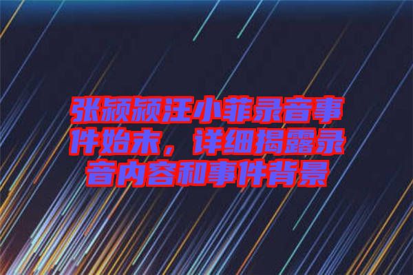 張潁潁汪小菲錄音事件始末，詳細揭露錄音內(nèi)容和事件背景