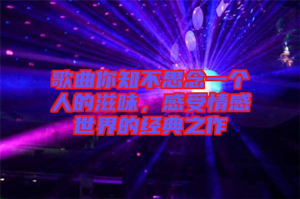歌曲你知不思念一個(gè)人的滋味，感受情感世界的經(jīng)典之作