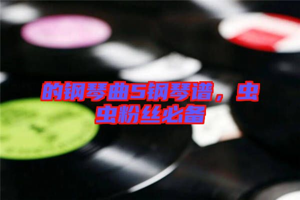 的鋼琴曲5鋼琴譜，蟲蟲粉絲必備