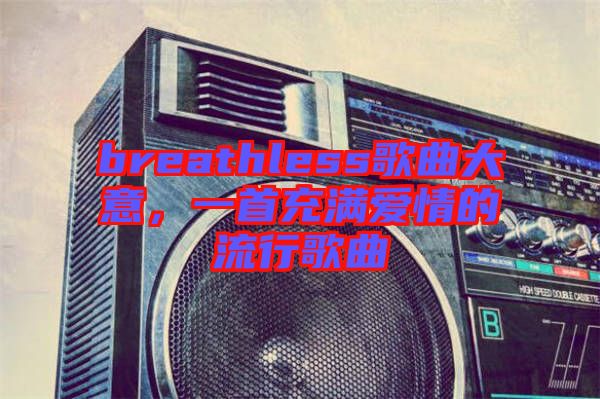 breathless歌曲大意，一首充滿愛(ài)情的流行歌曲