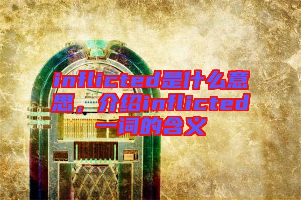 inflicted是什么意思，介紹inflicted一詞的含義