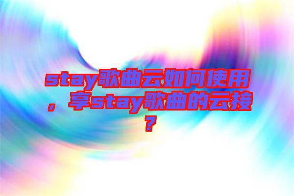 stay歌曲云如何使用，享stay歌曲的云接？
