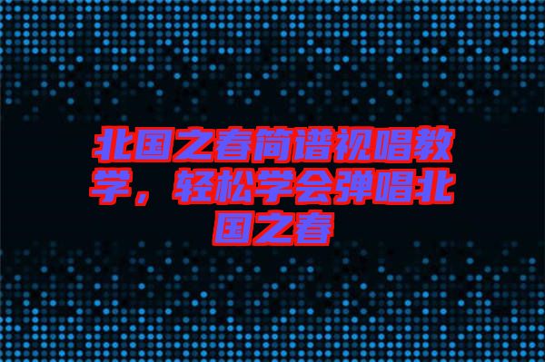北國之春簡譜視唱教學，輕松學會彈唱北國之春