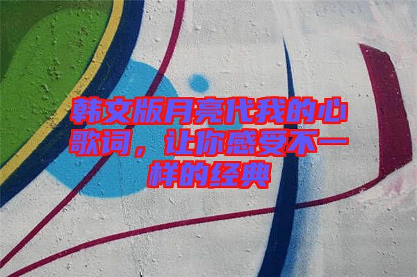 韓文版月亮代我的心歌詞，讓你感受不一樣的經(jīng)典