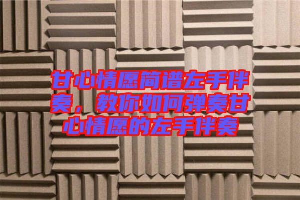 甘心情愿簡譜左手伴奏，教你如何彈奏甘心情愿的左手伴奏