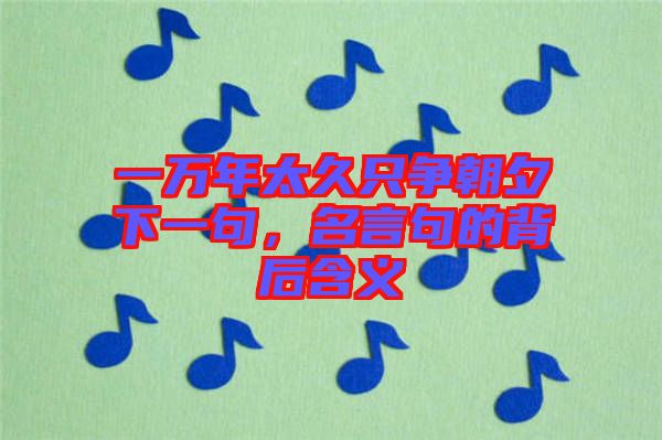 一萬年太久只爭(zhēng)朝夕下一句，名言句的背后含義