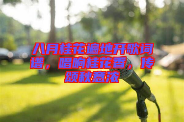 八月桂花遍地開歌詞譜，唱響桂花香，傳頌秋意濃