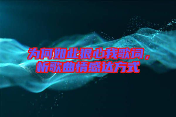 為何如此狠心我歌詞，析歌曲情感達(dá)方式