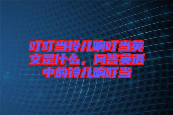 叮叮當(dāng)鈴兒響叮當(dāng)英文是什么，問答英語中的鈴兒響叮當(dāng)