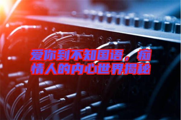 愛你到不知國語，癡情人的內心世界揭秘