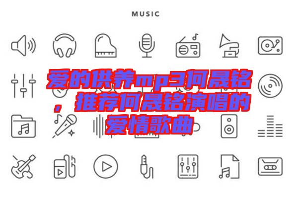 愛的供養(yǎng)mp3何晟銘，推薦何晟銘演唱的愛情歌曲