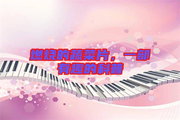 燃燒的蔬菜片，一部有趣的科普