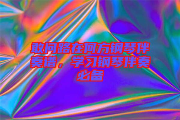 敢問路在何方鋼琴伴奏譜，學習鋼琴伴奏必備