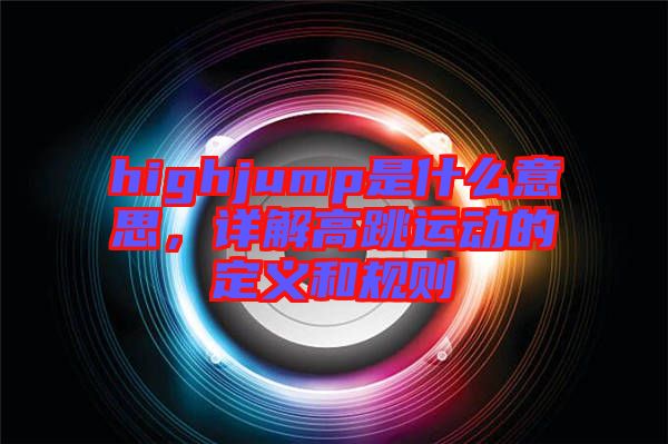 highjump是什么意思，詳解高跳運(yùn)動(dòng)的定義和規(guī)則
