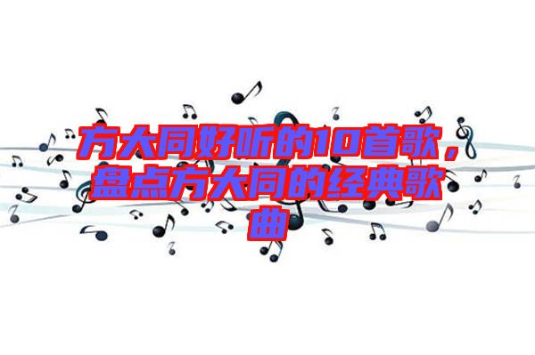 方大同好聽的10首歌，盤點(diǎn)方大同的經(jīng)典歌曲