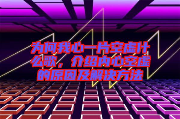 為何我心一片空虛什么歌，介紹內心空虛的原因及解決方法