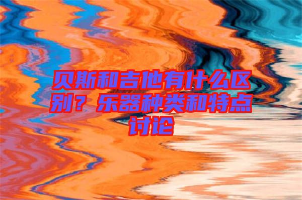 貝斯和吉他有什么區(qū)別？樂器種類和特點討論