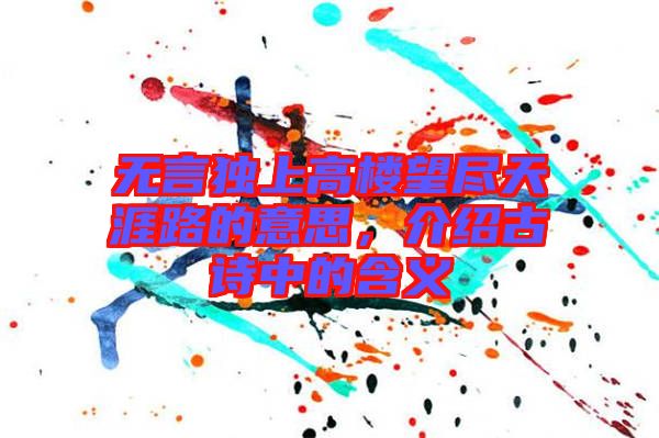 無(wú)言獨(dú)上高樓望盡天涯路的意思，介紹古詩(shī)中的含義