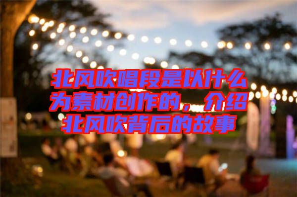 北風(fēng)吹唱段是以什么為素材創(chuàng)作的，介紹北風(fēng)吹背后的故事