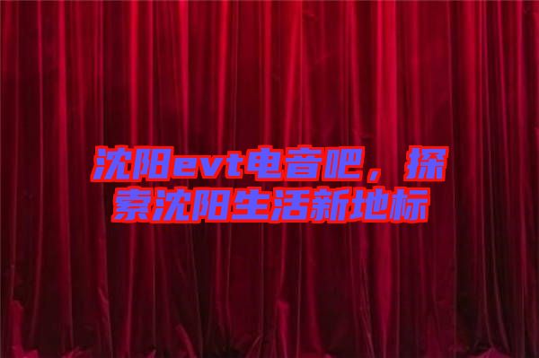 沈陽evt電音吧，探索沈陽生活新地標(biāo)