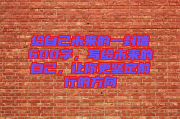 給自己未來(lái)的一封信600字，寫(xiě)給未來(lái)的自己，讓你更堅(jiān)定前行的方向