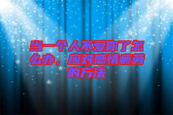 當一個人不愛你了怎么辦，應對感情疲勞的方法