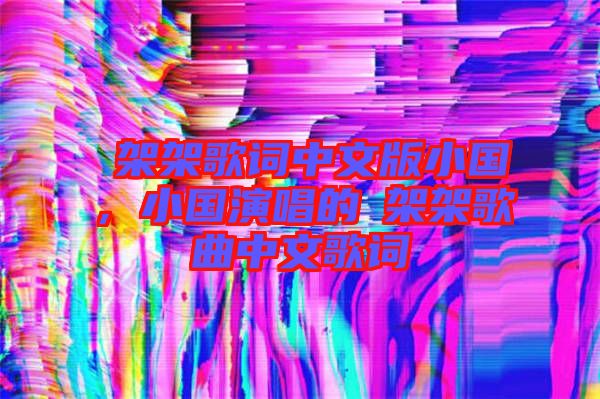 囧架架歌詞中文版小國，小國演唱的囧架架歌曲中文歌詞