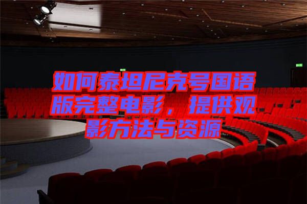 如何泰坦尼克號(hào)國(guó)語(yǔ)版完整電影，提供觀影方法與資源