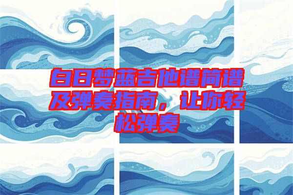 白日夢藍吉他譜簡譜及彈奏指南，讓你輕松彈奏
