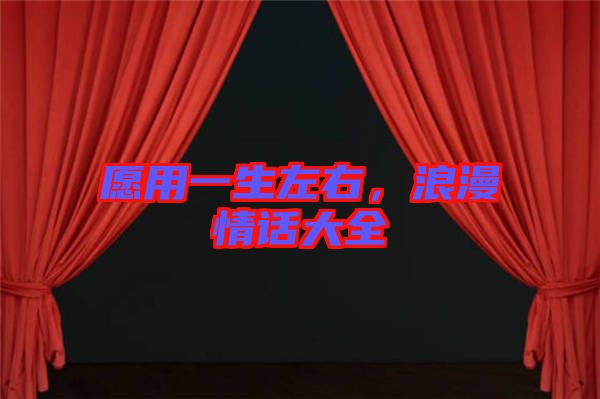 愿用一生左右，浪漫情話大全