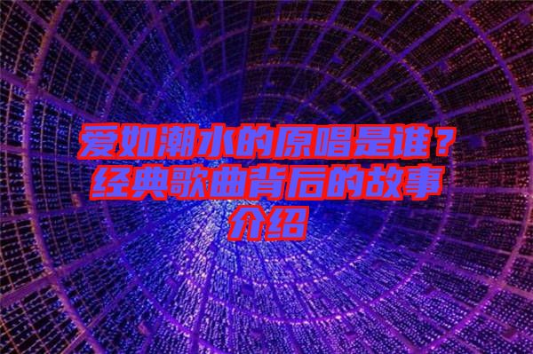 愛如潮水的原唱是誰？經(jīng)典歌曲背后的故事介紹