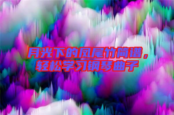 月光下的鳳尾竹簡(jiǎn)譜，輕松學(xué)習(xí)鋼琴曲子