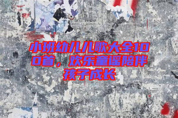 小班幼兒兒歌大全100首，歡樂(lè)童謠陪伴孩子成長(zhǎng)