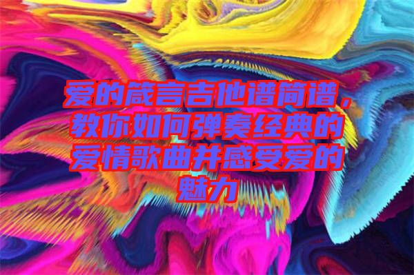愛的箴言吉他譜簡(jiǎn)譜，教你如何彈奏經(jīng)典的愛情歌曲并感受愛的魅力