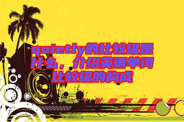 quietly的比較級是什么，介紹英語單詞比較級的構(gòu)成