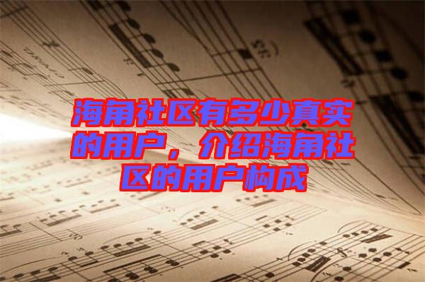 海角社區(qū)有多少真實的用戶，介紹海角社區(qū)的用戶構(gòu)成