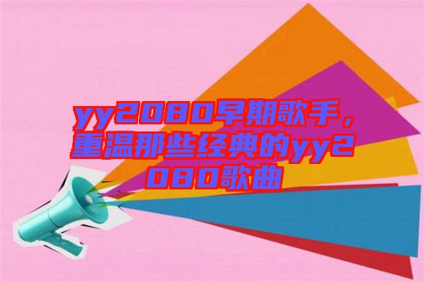 yy2080早期歌手，重溫那些經(jīng)典的yy2080歌曲