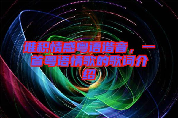 堆積情感粵語諧音，一首粵語情歌的歌詞介紹