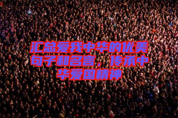 匯總愛(ài)我中華的優(yōu)美句子和名言，傳承中華愛(ài)國(guó)精神