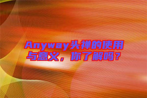 Anyway頭禪的使用與意義，你了解嗎？
