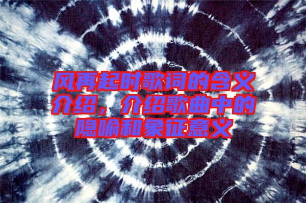 風(fēng)再起時(shí)歌詞的含義介紹，介紹歌曲中的隱喻和象征意義