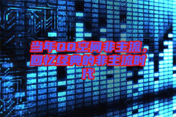 當(dāng)年QQ空間非主流，回憶經(jīng)典的非主流時代