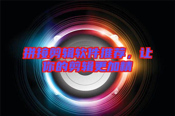 拼接剪輯軟件推薦，讓你的剪輯更加精
