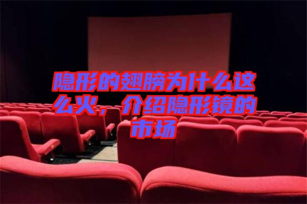 隱形的翅膀?yàn)槭裁催@么火，介紹隱形鏡的市場(chǎng)