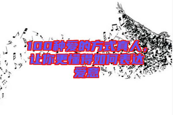 100種愛(ài)的方式真人，讓你更懂得如何表達(dá)愛(ài)意