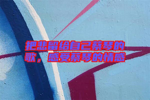 把悲留給自己蔡琴的歌，感受蔡琴的情感