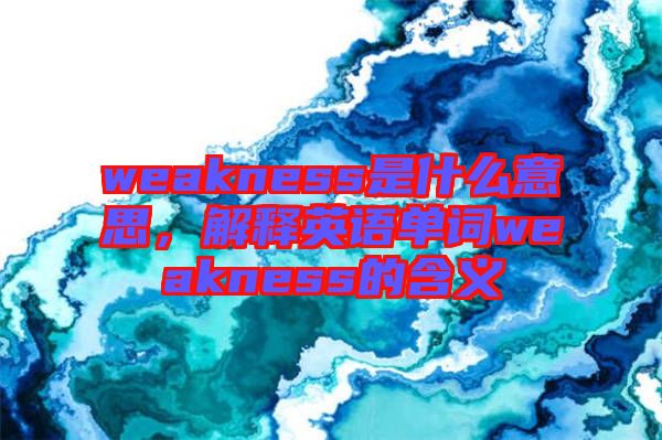 weakness是什么意思，解釋英語單詞weakness的含義